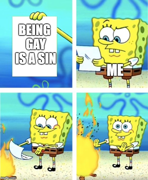 Spongebob Burning Paper | BEING GAY IS A SIN; ME | image tagged in spongebob burning paper | made w/ Imgflip meme maker