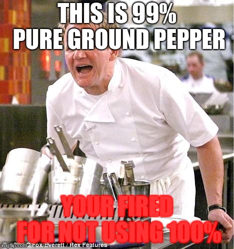 omg chill | THIS IS 99% PURE GROUND PEPPER; YOUR FIRED FOR NOT USING 100% | image tagged in memes,chef gordon ramsay | made w/ Imgflip meme maker