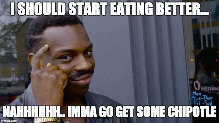 Roll Safe Think About It | I SHOULD START EATING BETTER... NAHHHHHH.. IMMA GO GET SOME CHIPOTLE | image tagged in memes,roll safe think about it | made w/ Imgflip meme maker