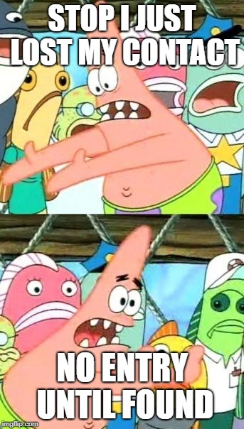 Put It Somewhere Else Patrick | STOP I JUST LOST MY CONTACT; NO ENTRY UNTIL FOUND | image tagged in memes,put it somewhere else patrick | made w/ Imgflip meme maker