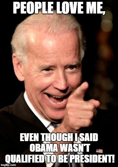 Must be nice to be loved even after shooting your mouth off... | PEOPLE LOVE ME, EVEN THOUGH I SAID OBAMA WASN'T QUALIFIED TO BE PRESIDENT! | image tagged in memes,smilin biden,democrats,sheeple,npc | made w/ Imgflip meme maker