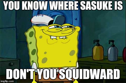 Don't You Squidward | YOU KNOW WHERE SASUKE IS; DON'T YOU SQUIDWARD | image tagged in memes,dont you squidward | made w/ Imgflip meme maker