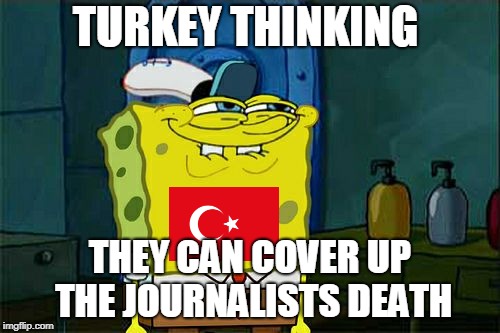Don't You Squidward | TURKEY THINKING; THEY CAN COVER UP THE JOURNALISTS DEATH | image tagged in memes,dont you squidward,funny,hilarious,spongebob,turkey | made w/ Imgflip meme maker