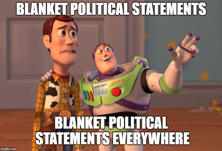 If it works in this instance it has to apply in every situation right? Wrong... | BLANKET POLITICAL STATEMENTS; BLANKET POLITICAL STATEMENTS EVERYWHERE | image tagged in memes,common sense,black and white,expanding brain,x x everywhere | made w/ Imgflip meme maker