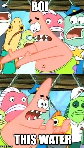 Put It Somewhere Else Patrick | BOI; THIS WATER | image tagged in memes,put it somewhere else patrick | made w/ Imgflip meme maker