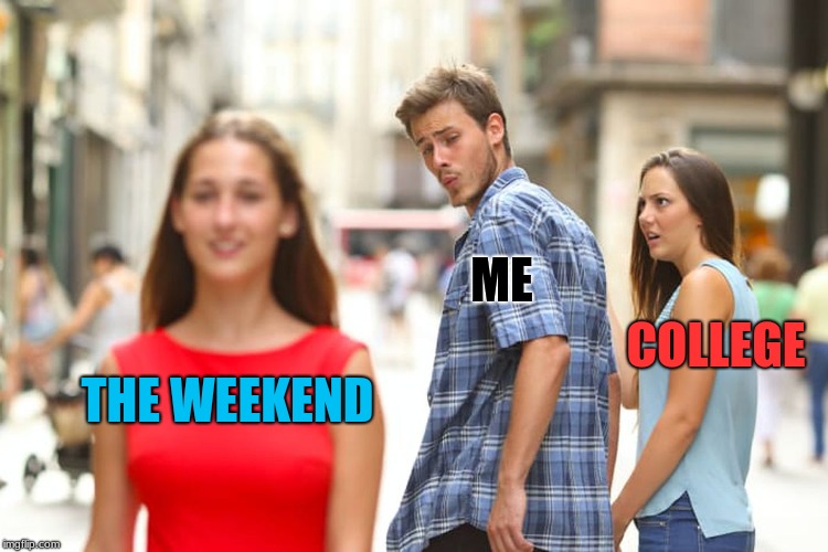 Distracted Boyfriend | ME; COLLEGE; THE WEEKEND | image tagged in memes,distracted boyfriend | made w/ Imgflip meme maker