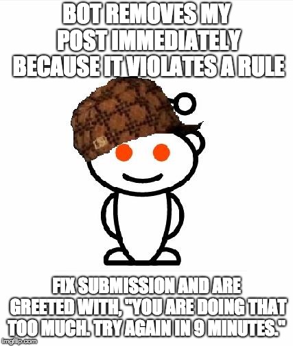 Scumbag Redditor |  BOT REMOVES MY POST IMMEDIATELY BECAUSE IT VIOLATES A RULE; FIX SUBMISSION AND ARE GREETED WITH, "YOU ARE DOING THAT TOO MUCH. TRY AGAIN IN 9 MINUTES." | image tagged in memes,scumbag redditor | made w/ Imgflip meme maker