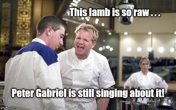 Hell | This lamb is so raw . . . Peter Gabriel is still singing about it! | image tagged in angry chef gordon ramsay | made w/ Imgflip meme maker