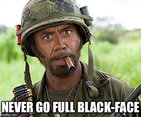 You went full black-face, man... | NEVER GO FULL BLACK-FACE | image tagged in robert downey jr tropic thunder,megyn kelly,nbc,liberal logic,politics | made w/ Imgflip meme maker