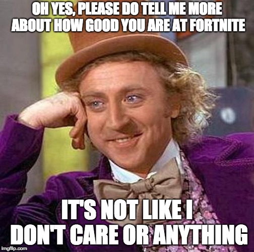 Creepy Condescending Wonka | OH YES, PLEASE DO TELL ME MORE ABOUT HOW GOOD YOU ARE AT FORTNITE; IT'S NOT LIKE I DON'T CARE OR ANYTHING | image tagged in memes,creepy condescending wonka | made w/ Imgflip meme maker