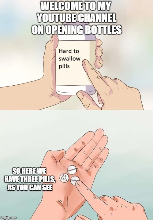 Hard To Swallow Pills Meme | WELCOME TO MY YOUTUBE CHANNEL ON OPENING BOTTLES; SO HERE WE HAVE THREE PILLS, AS YOU CAN SEE | image tagged in memes,hard to swallow pills | made w/ Imgflip meme maker