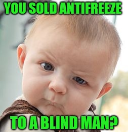 Skeptical Baby Meme | YOU SOLD ANTIFREEZE; TO A BLIND MAN? | image tagged in memes,skeptical baby,funny | made w/ Imgflip meme maker