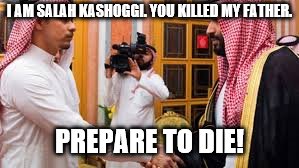 And may the fleas of a thousand camels infest your pubic region! | I AM SALAH KASHOGGI. YOU KILLED MY FATHER. PREPARE TO DIE! | image tagged in memes,inigo montoya,assassination | made w/ Imgflip meme maker