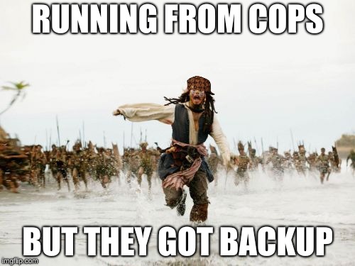 Jack Sparrow Being Chased | RUNNING FROM COPS; BUT THEY GOT BACKUP | image tagged in memes,jack sparrow being chased,scumbag | made w/ Imgflip meme maker