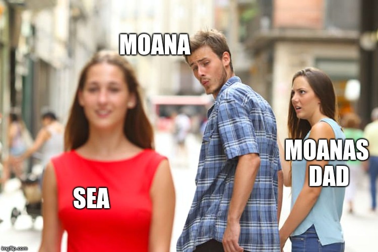 Distracted Boyfriend Meme | MOANA; MOANAS DAD; SEA | image tagged in memes,distracted boyfriend | made w/ Imgflip meme maker