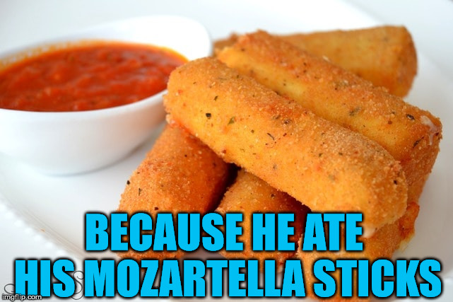 BECAUSE HE ATE HIS MOZARTELLA STICKS | made w/ Imgflip meme maker