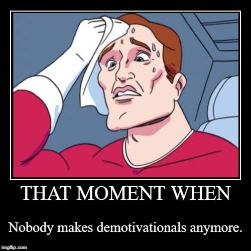 nobody makes demotivationals anymore and it makes me sad | image tagged in memes,demotivationals,nervous sweating | made w/ Imgflip demotivational maker
