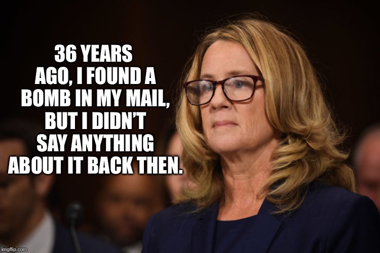 Christine Ford | 36 YEARS AGO, I FOUND A BOMB IN MY MAIL, BUT I DIDN’T SAY ANYTHING ABOUT IT BACK THEN. | image tagged in christine ford | made w/ Imgflip meme maker