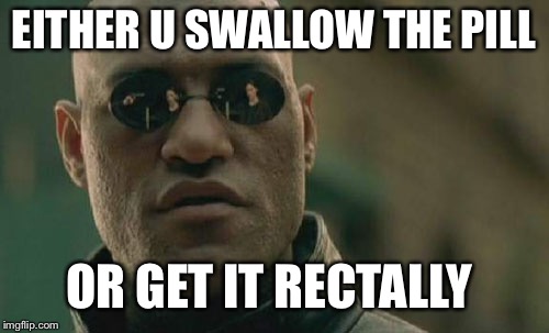Matrix Morpheus | EITHER U SWALLOW THE PILL; OR GET IT RECTALLY | image tagged in memes,matrix morpheus | made w/ Imgflip meme maker