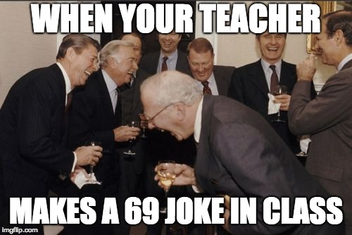Laughing Men In Suits Meme | WHEN YOUR TEACHER; MAKES A 69 JOKE IN CLASS | image tagged in memes,laughing men in suits | made w/ Imgflip meme maker