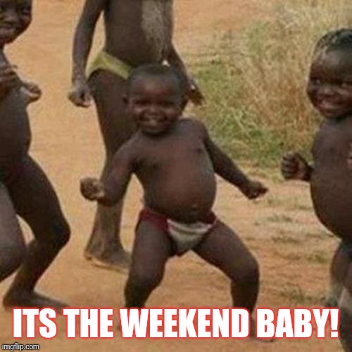 Third World Success Kid | ITS THE WEEKEND BABY! | image tagged in memes,third world success kid | made w/ Imgflip meme maker