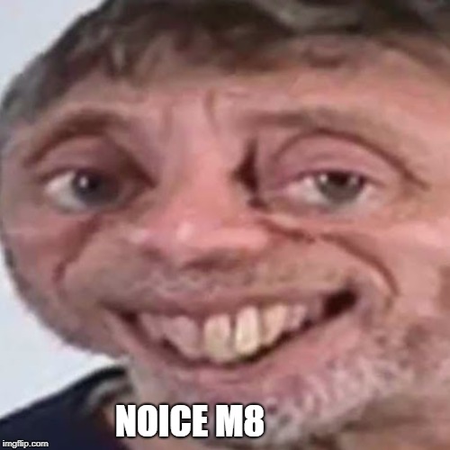 Noice | NOICE M8 | image tagged in noice | made w/ Imgflip meme maker