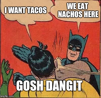 Batman Slapping Robin Meme | I WANT TACOS; WE EAT NACHOS HERE; GOSH DANGIT | image tagged in memes,batman slapping robin | made w/ Imgflip meme maker