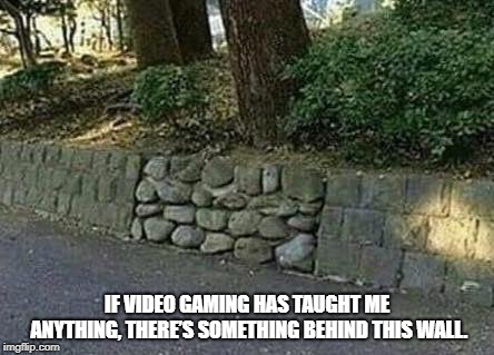 IF VIDEO GAMING HAS TAUGHT ME ANYTHING, THERE’S SOMETHING BEHIND THIS WALL. | image tagged in video games | made w/ Imgflip meme maker