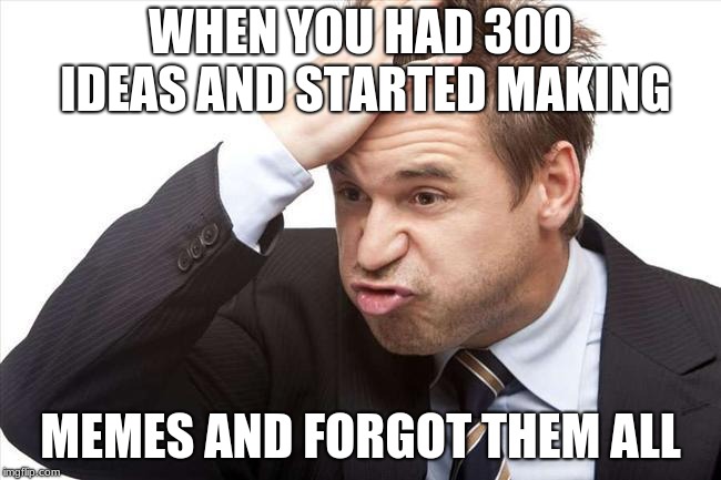 WHEN YOU HAD 300 IDEAS AND STARTED MAKING MEMES AND FORGOT THEM ALL | image tagged in i forgot | made w/ Imgflip meme maker