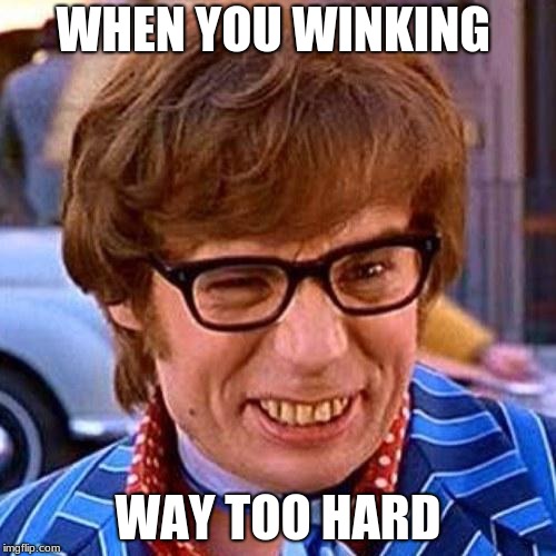 Austin Powers Wink | WHEN YOU WINKING; WAY TOO HARD | image tagged in austin powers wink | made w/ Imgflip meme maker