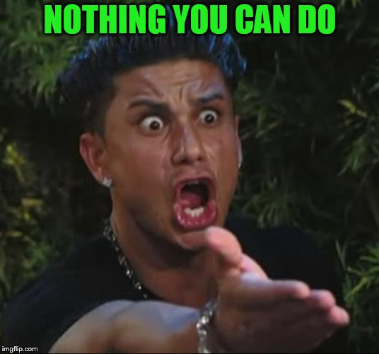 DJ Pauly D Meme | NOTHING YOU CAN DO | image tagged in memes,dj pauly d | made w/ Imgflip meme maker