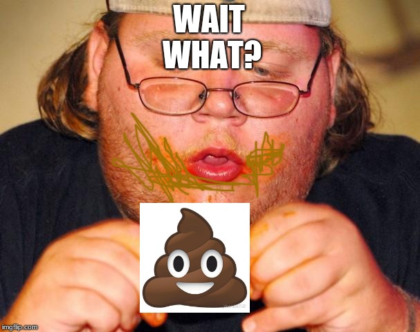 fat guy eating wings | WAIT WHAT? | image tagged in fat guy eating wings | made w/ Imgflip meme maker