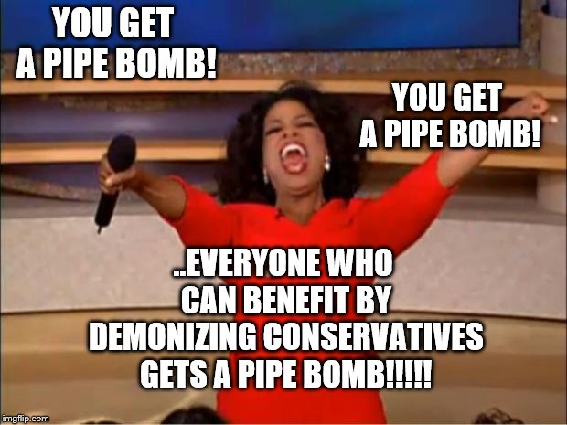 Oprah You Get A Meme | YOU GET A PIPE BOMB! YOU GET A PIPE BOMB! ..EVERYONE WHO CAN BENEFIT BY DEMONIZING CONSERVATIVES GETS A PIPE BOMB!!!!! | image tagged in memes,oprah you get a | made w/ Imgflip meme maker