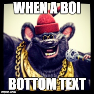 Biggie Cheese | WHEN A BOI; BOTTOM TEXT | image tagged in biggie cheese | made w/ Imgflip meme maker