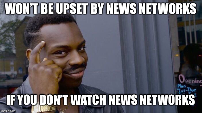 Roll Safe Think About It Meme | WON’T BE UPSET BY NEWS NETWORKS IF YOU DON’T WATCH NEWS NETWORKS | image tagged in memes,roll safe think about it | made w/ Imgflip meme maker