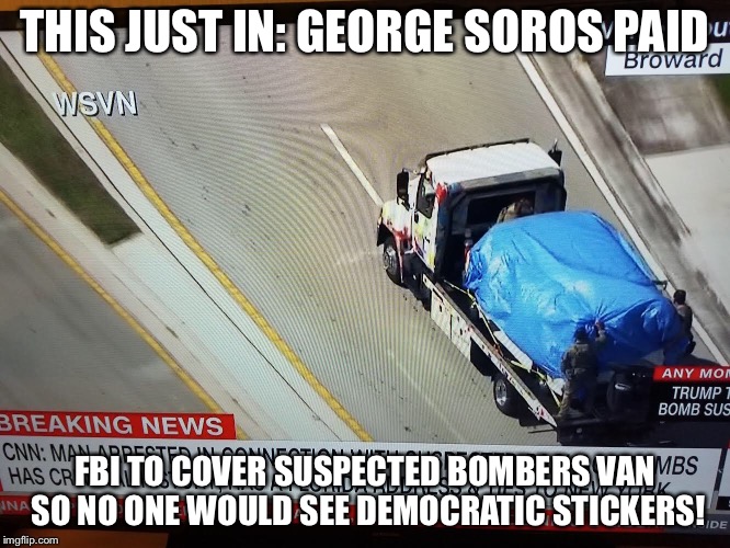THIS JUST IN: GEORGE SOROS PAID; FBI TO COVER SUSPECTED BOMBERS VAN SO NO ONE WOULD SEE DEMOCRATIC STICKERS! | image tagged in politics | made w/ Imgflip meme maker