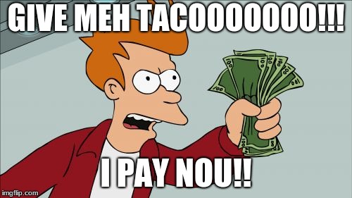Shut Up And Take My Money Fry Meme | GIVE MEH TACOOOOOOO!!! I PAY NOU!! | image tagged in memes,shut up and take my money fry | made w/ Imgflip meme maker