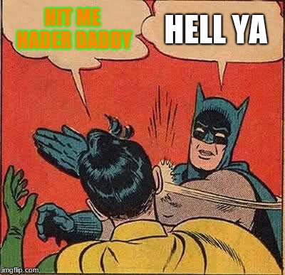 Batman Slapping Robin Meme | HIT ME HADER DADDY; HELL YA | image tagged in memes,batman slapping robin | made w/ Imgflip meme maker