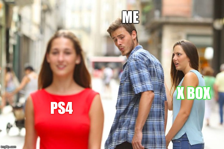 Distracted Boyfriend | ME; X BOX; PS4 | image tagged in memes,distracted boyfriend | made w/ Imgflip meme maker