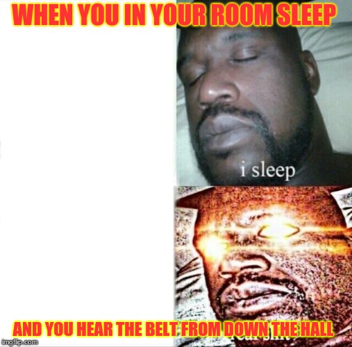 Sleeping Shaq Meme | WHEN YOU IN YOUR ROOM SLEEP; AND YOU HEAR THE BELT FROM DOWN THE HALL | image tagged in memes,sleeping shaq | made w/ Imgflip meme maker