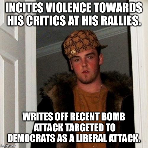 Scumbag Steve Meme | INCITES VIOLENCE TOWARDS HIS CRITICS AT HIS RALLIES. WRITES OFF RECENT BOMB ATTACK TARGETED TO DEMOCRATS AS A LIBERAL ATTACK. | image tagged in memes,scumbag steve,AdviceAnimals | made w/ Imgflip meme maker