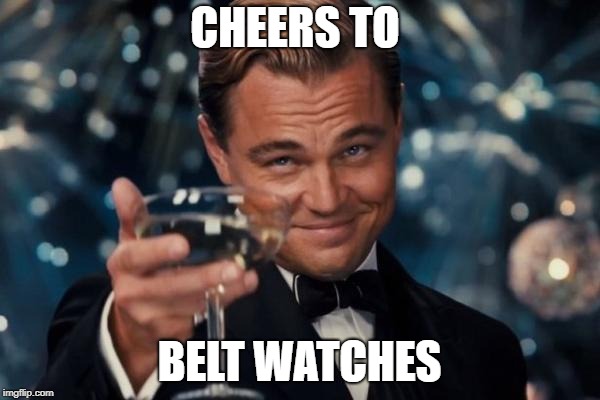 Leonardo Dicaprio Cheers Meme | CHEERS TO BELT WATCHES | image tagged in memes,leonardo dicaprio cheers | made w/ Imgflip meme maker