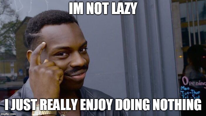 Roll Safe Think About It | IM NOT LAZY; I JUST REALLY ENJOY DOING NOTHING | image tagged in memes,roll safe think about it | made w/ Imgflip meme maker