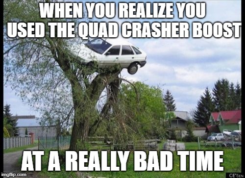 Secure Parking | WHEN YOU REALIZE YOU USED THE QUAD CRASHER BOOST; AT A REALLY BAD TIME | image tagged in memes,secure parking | made w/ Imgflip meme maker
