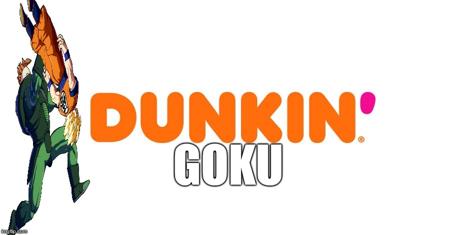 Dunkin' | GOKU | image tagged in dunkin' | made w/ Imgflip meme maker