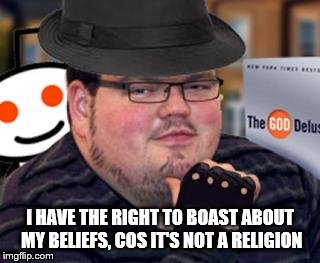 fedora obese reddit glasses fingerless gloves atheist neckbeard  | I HAVE THE RIGHT TO BOAST ABOUT MY BELIEFS, COS IT'S NOT A RELIGION | image tagged in fedora obese reddit glasses fingerless gloves atheist neckbeard | made w/ Imgflip meme maker