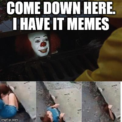 IT Sewer / Clown  | COME DOWN HERE. I HAVE IT MEMES | image tagged in it sewer / clown | made w/ Imgflip meme maker