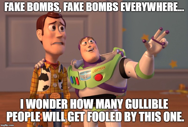 X, X Everywhere | FAKE BOMBS, FAKE BOMBS EVERYWHERE... I WONDER HOW MANY GULLIBLE PEOPLE WILL GET FOOLED BY THIS ONE. | image tagged in memes,x x everywhere | made w/ Imgflip meme maker