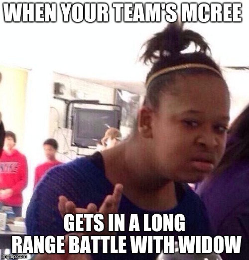 Black Girl Wat | WHEN YOUR TEAM'S MCREE; GETS IN A LONG RANGE BATTLE WITH WIDOW | image tagged in memes,black girl wat | made w/ Imgflip meme maker