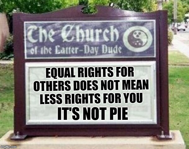 Church sign | EQUAL RIGHTS FOR OTHERS DOES NOT MEAN LESS RIGHTS FOR YOU; IT'S NOT PIE | image tagged in church sign | made w/ Imgflip meme maker